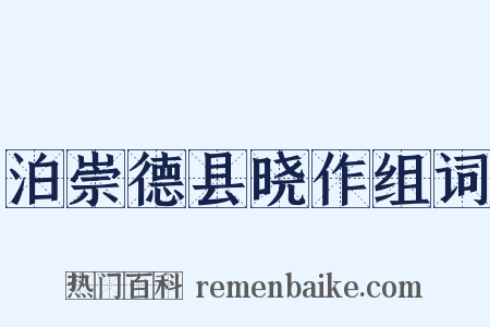 泊崇德县晓作组词是什么意思的图片